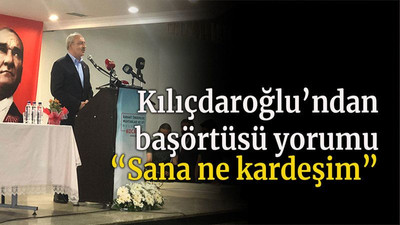 Kılıçdaroğlu’ndan başörtüsü yorumu “Sana ne kardeşim”